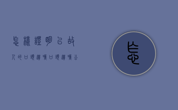 怎样证明已故人的口头遗嘱（口头遗嘱公证处怎样问证明人）