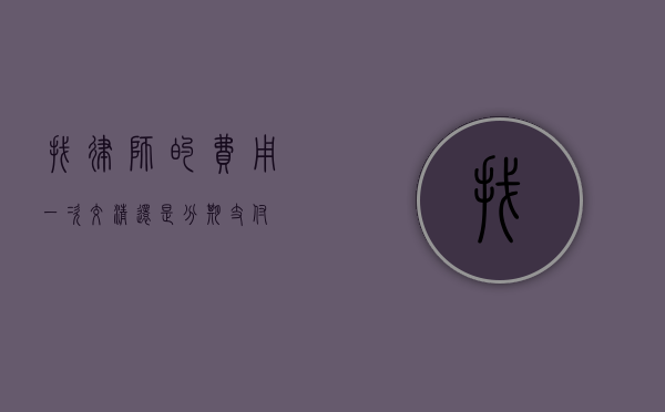 找律师的费用，一次交清还是分期支付？