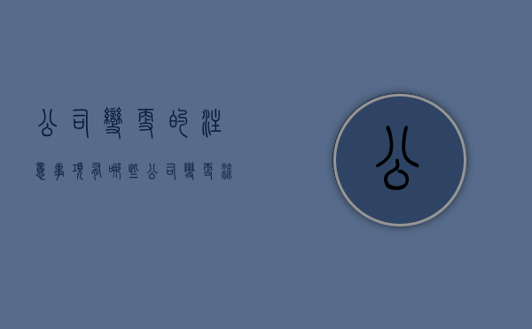 公司变更的注意事项有哪些（公司变更流程及费用多少）