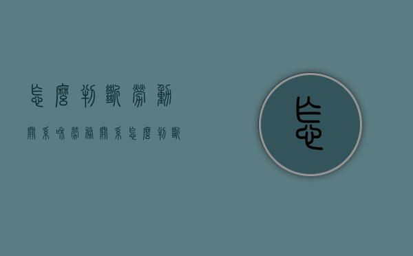 怎么判断劳动关系和劳务关系（怎么判断劳动关系和劳务关系）