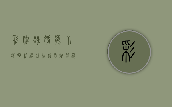 彩礼离婚能不能退（彩礼钱结婚后离婚还有退还的道理吗）
