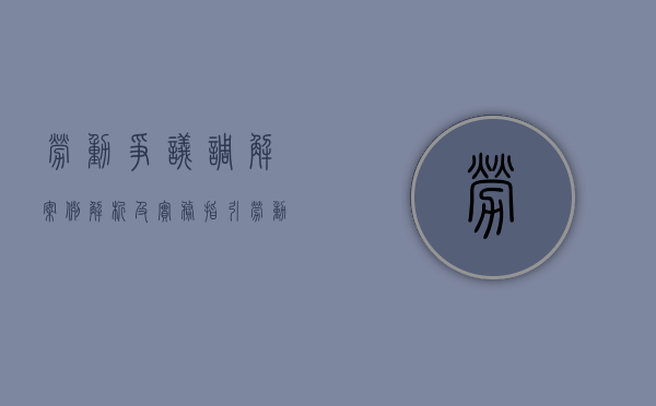劳动争议调解案例解析及实务指引（劳动争议调解案件简报）