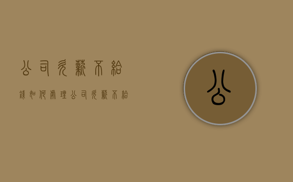 公司欠薪不给钱如何处理（公司欠薪不给钱如何处理呢）