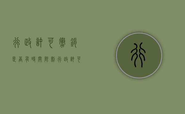 行政许可撤销是否有时间限制（行政许可的撤销属于什么性质）
