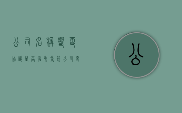 公司名称变更协议是否需要重签（公司更名后补充协议）