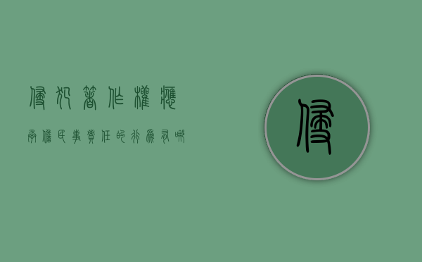 侵犯著作权应承担民事责任的行为有哪些(侵犯著作权的法律责任) 侵犯著作权应承担民事责任的行为有哪些(侵犯著作权的法律责任)