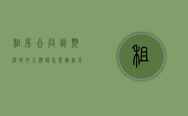 租房合同到期没退押金应该怎么办（租房合同到期不退押金可以报警吗）