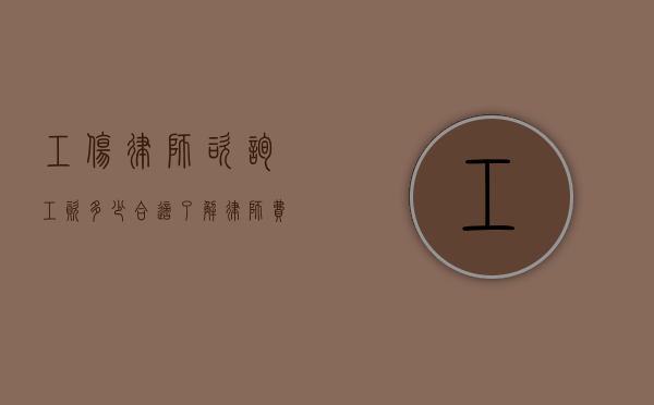 工伤律师咨询工资多少合适？了解律师费用与赔偿标准