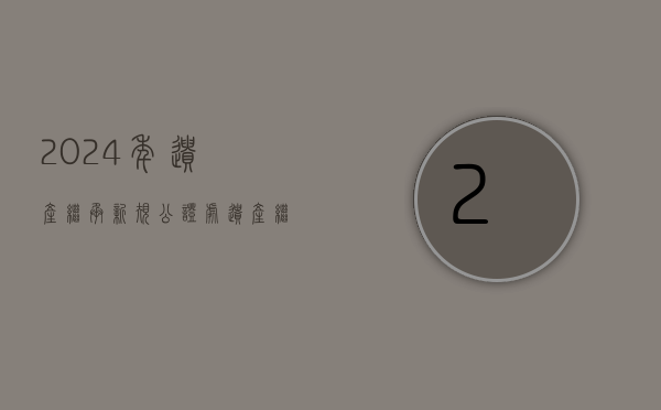 2024年遗产继承新规（公证处遗产继承公证流程）