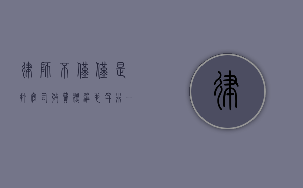 律师，不仅仅是打官司，收费标准也并非一概而论
