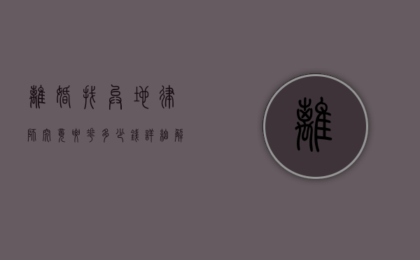 离婚找异地律师究竟要花多少钱？详细解读与考量