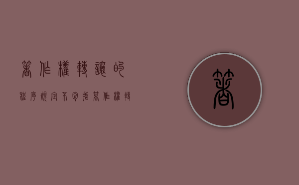 著作权转让的程序规定不包括（著作权转让的法律规定）