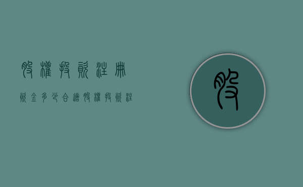 股权投资注册资金多少合适（股权投资注册资金多少）
