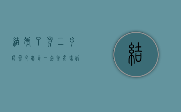 结婚了买二手房需要夫妻一起签名吗?（婚后买的二手房算夫妻共同财产吗）