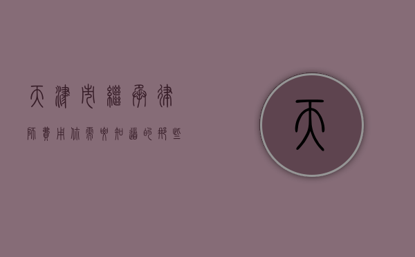 天津市继承律师费用，你需要知道的那些事