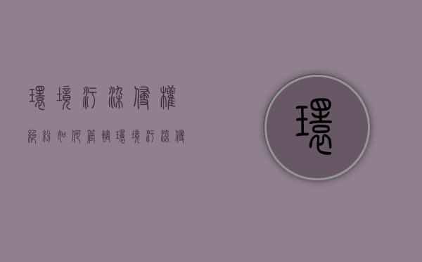 环境污染侵权纠纷如何管辖（环境污染侵权纠纷如何管辖法院）
