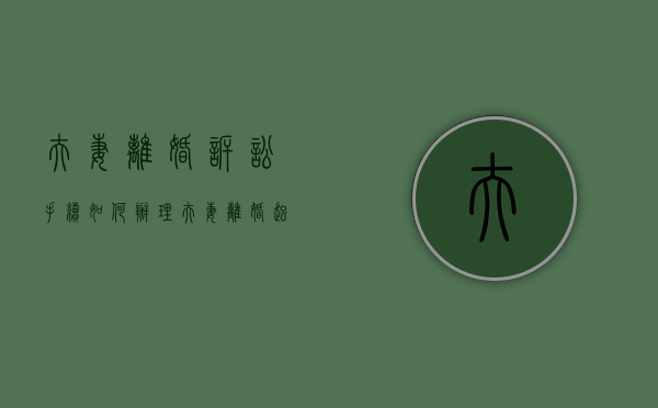 夫妻离婚诉讼手续如何办理（夫妻离婚起诉要收费吗?）