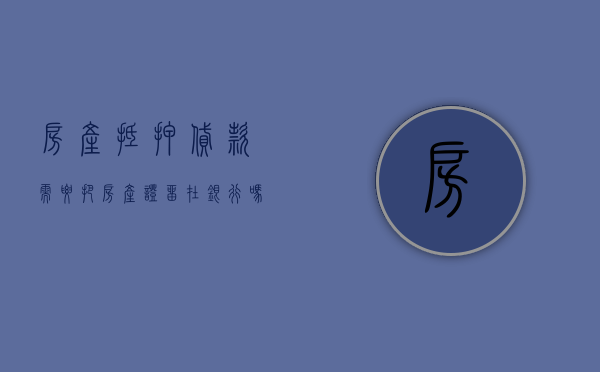 房产抵押贷款需要把房产证留在银行吗（房产抵押贷款一定要去房产局吗）