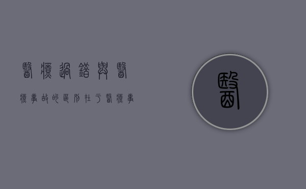 医疗过错与医疗事故的区别在于（医疗事故和医疗过错的区别举例说明）