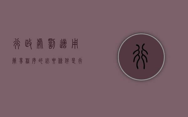 行政处罚适用简易程序的必要条件是（行政处罚适用简易程序必备条件是）
