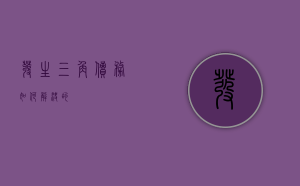 发生三角债务如何解决的？