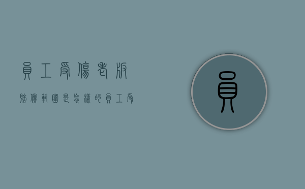 员工受伤老板赔偿范围是怎样的（员工受伤了老板应该去关心）