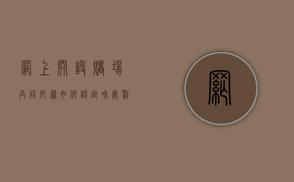 网上开设赌场共同犯罪如何认定和处罚(网上开设赌场犯法吗) 网上开设赌场共同犯罪如何认定和处罚(网上开设赌场犯法吗)