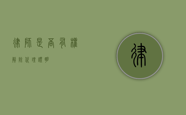 律师是否有权解除代理证明？