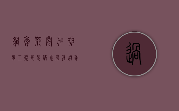 过年期间加班费工资的几倍怎么算（过年期间加班费工资的几倍是多少）