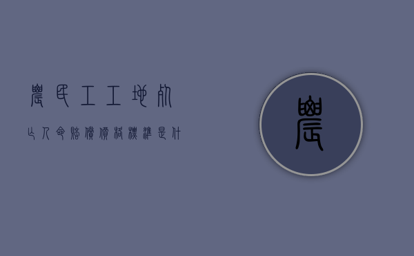 农民工工地死亡人命赔偿价格标准是什么？（农民工工地死亡赔偿多少钱）