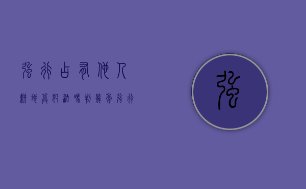 强行占有他人耕地算犯法吗判几年（强行占有他人耕地算犯法吗知乎）