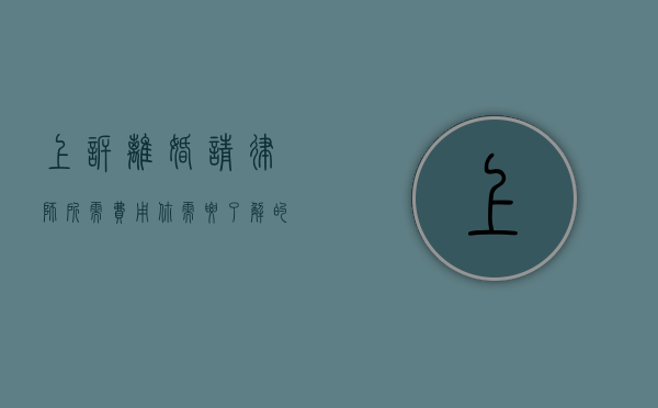 上诉离婚请律师所需费用，你需要了解的一切