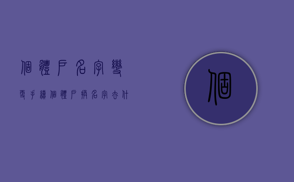 个体户名字变更手续（个体户换名字去什么地方）