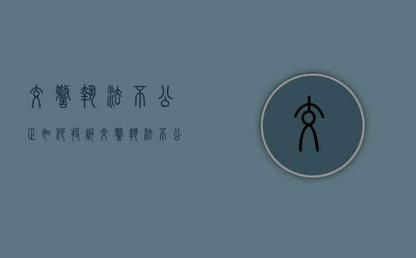 交警执法不公正如何投诉（交警执法不公应该向哪个部门投诉?）