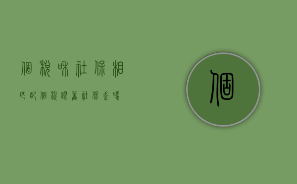 个税和社保相匹配（个税跟着社保走吗）