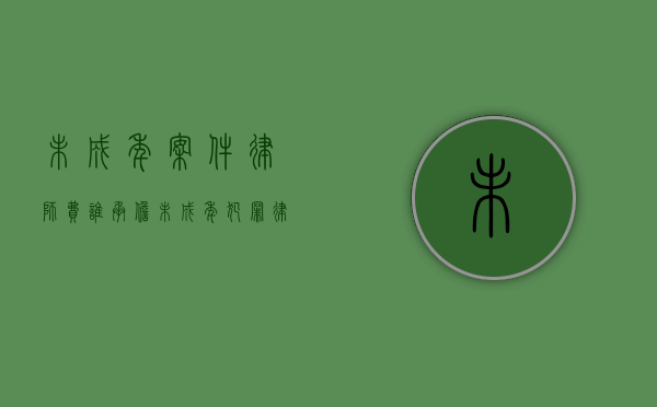 未成年案件律师费谁承担（未成年犯罪律师）