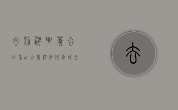 去旅游要签合同吗（出去旅游如何签订合同）