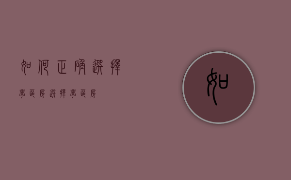 如何正确选择学区房（选择学区房）