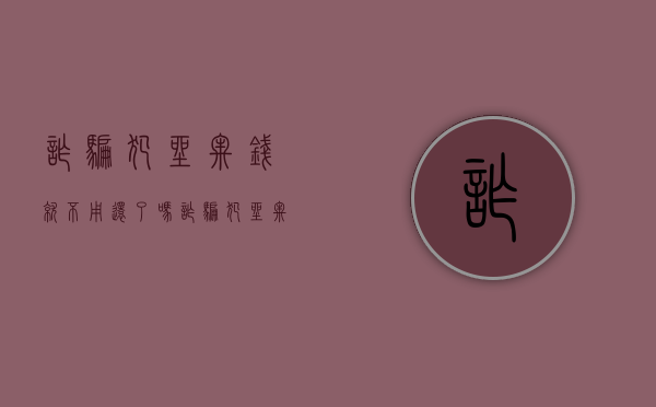 诈骗犯坐牢钱就不用还了吗（诈骗犯坐牢了钱怎么办理）
