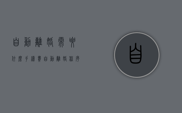 自动离婚需要什么手续费（自动离婚程序）