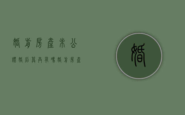 婚前房产未公证婚后算共有吗（婚前房产没有公证）