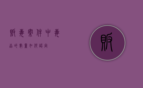 贩毒案件中毒品的数量如何认定