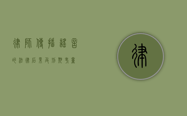 律师传播谣言的法律后果及刑期考量