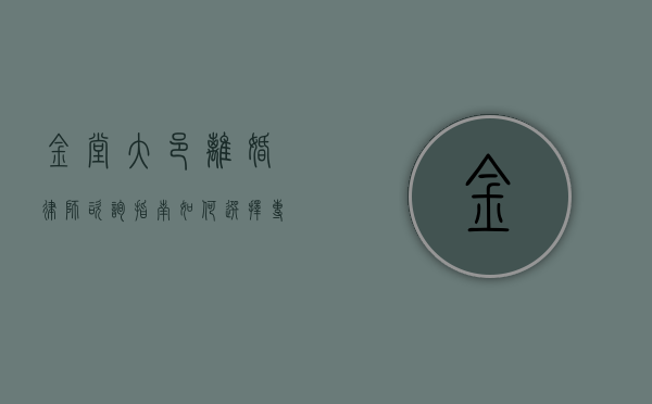 金堂大邑离婚律师咨询指南,如何选择专业律师并维护自身权益 金堂大邑离婚律师咨询指南,如何选择专业律师并维护自身权益