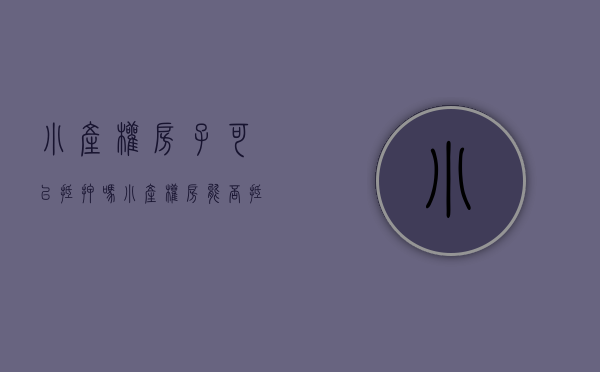 小产权房子可以抵押吗?（小产权房能否抵押）