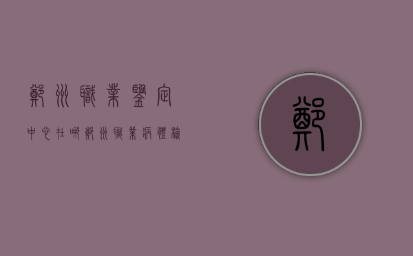 郑州职业鉴定中心在哪（郑州职业病体检资质的医院查询）
