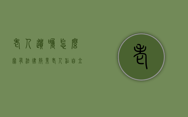 老人遗嘱怎么写有法律效果（老人私自立遗嘱有效吗,不公证有效吗?）