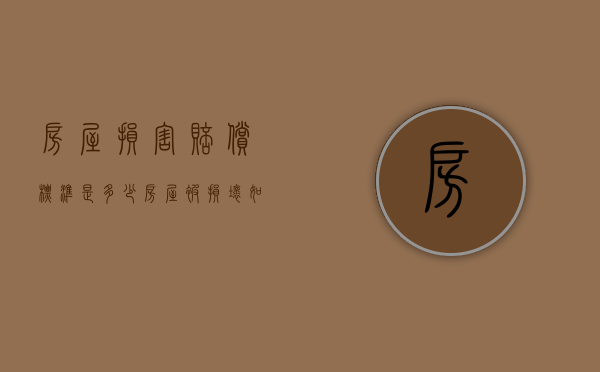 房屋损害赔偿标准是多少（房屋被损坏如何赔偿）