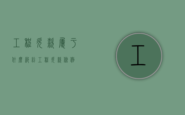 工程欠款属于什么纠纷（工程欠款条例）