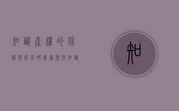 知识产权的保护期限有哪几种情形（知识产权保护没有时间限制的是）